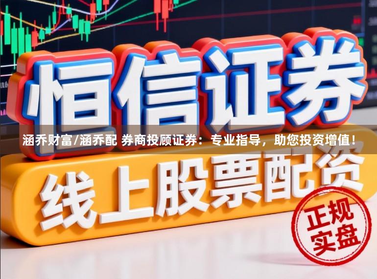 涵乔财富/涵乔配 券商投顾证券：专业指导，助您投资增值！