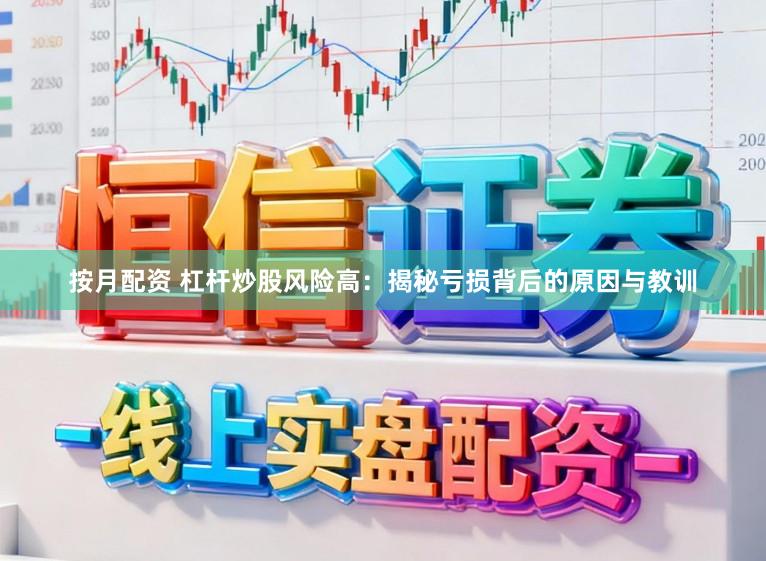 按月配资 杠杆炒股风险高：揭秘亏损背后的原因与教训