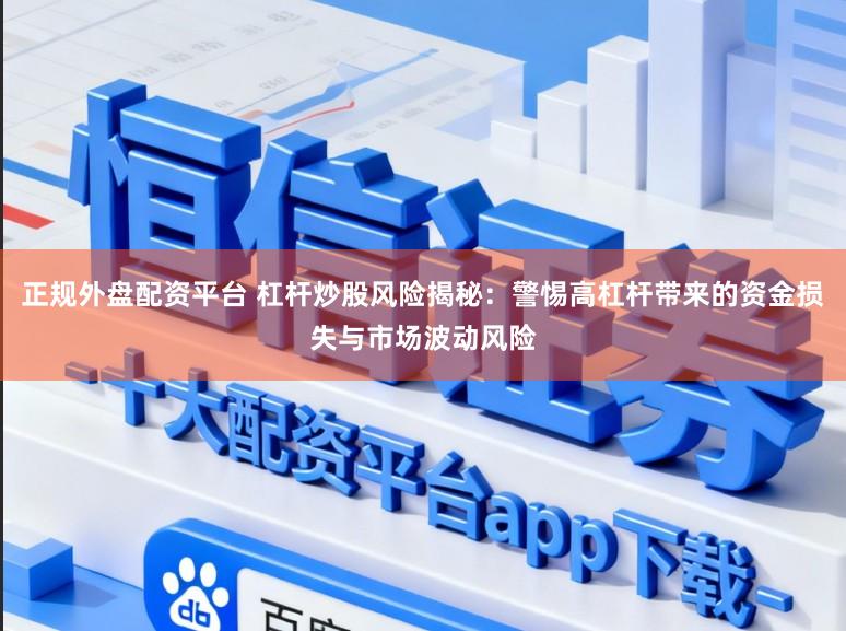 正规外盘配资平台 杠杆炒股风险揭秘：警惕高杠杆带来的资金损失与市场波动风险