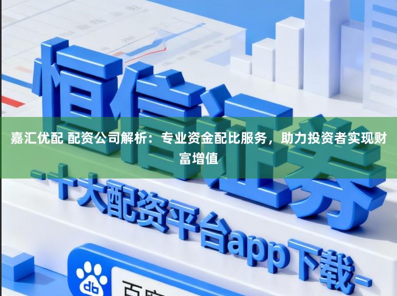嘉汇优配 配资公司解析：专业资金配比服务，助力投资者实现财富增值