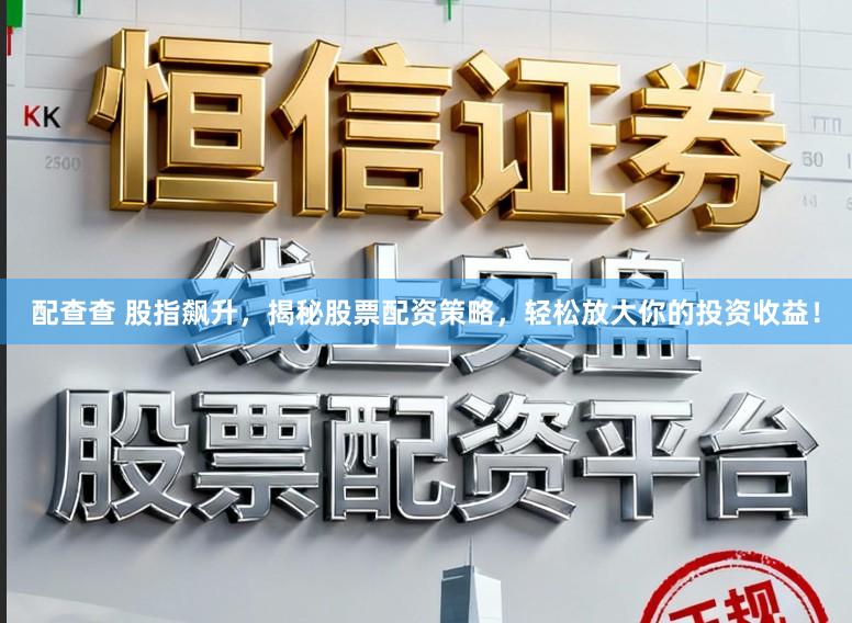 配查查 股指飙升，揭秘股票配资策略，轻松放大你的投资收益！