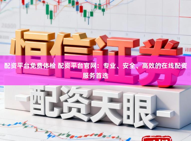 配资平台免费体检 配资平台官网：专业、安全、高效的在线配资服务首选
