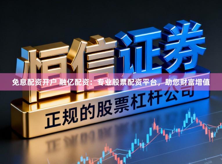 免息配资开户 融亿配资：专业股票配资平台，助您财富增值