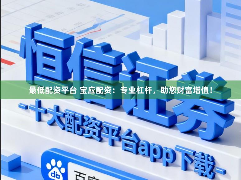 最低配资平台 宝应配资：专业杠杆，助您财富增值！