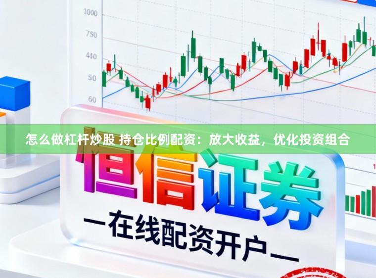 怎么做杠杆炒股 持仓比例配资：放大收益，优化投资组合