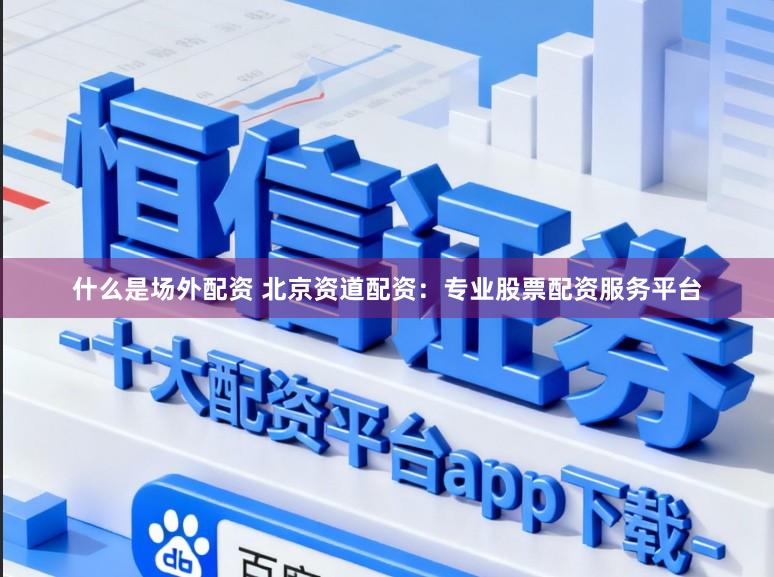 什么是场外配资 北京资道配资：专业股票配资服务平台