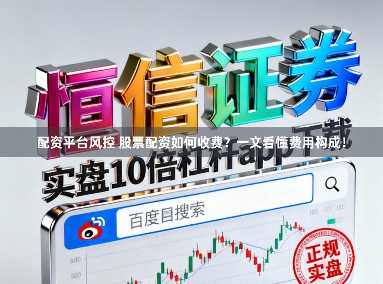 配资平台风控 股票配资如何收费？一文看懂费用构成！