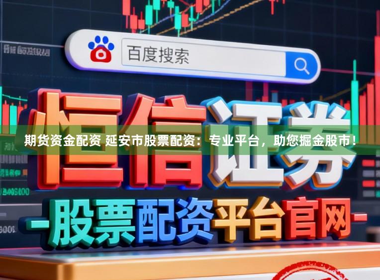 期货资金配资 延安市股票配资：专业平台，助您掘金股市！