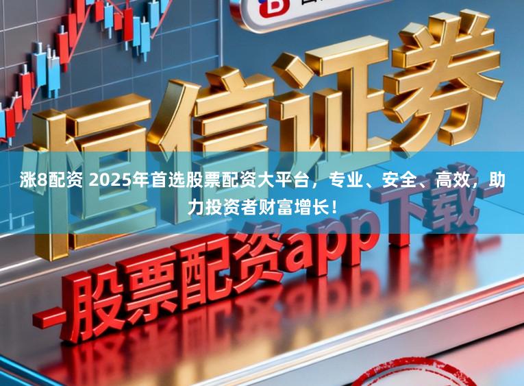 涨8配资 2025年首选股票配资大平台，专业、安全、高效，助力投资者财富增长！
