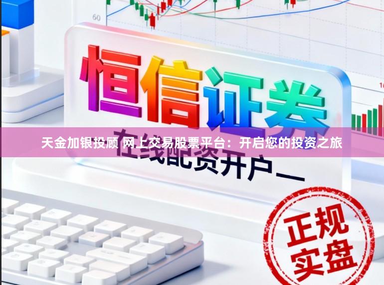 天金加银投顾 网上交易股票平台：开启您的投资之旅