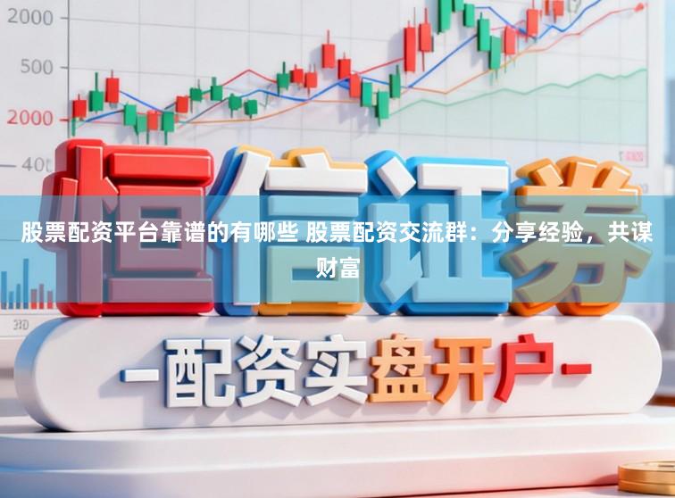 股票配资平台靠谱的有哪些 股票配资交流群：分享经验，共谋财富