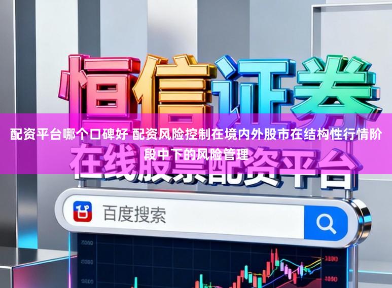 配资平台哪个口碑好 配资风险控制在境内外股市在结构性行情阶段中下的风险管理