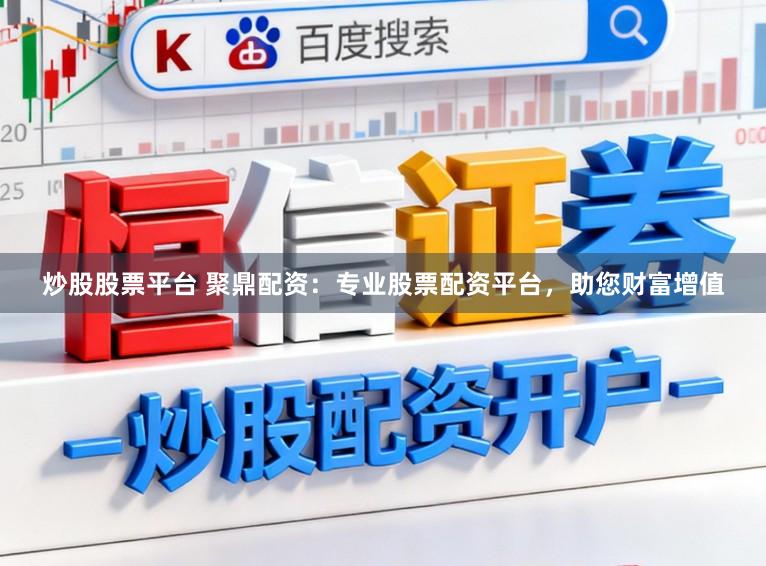 炒股股票平台 聚鼎配资：专业股票配资平台，助您财富增值