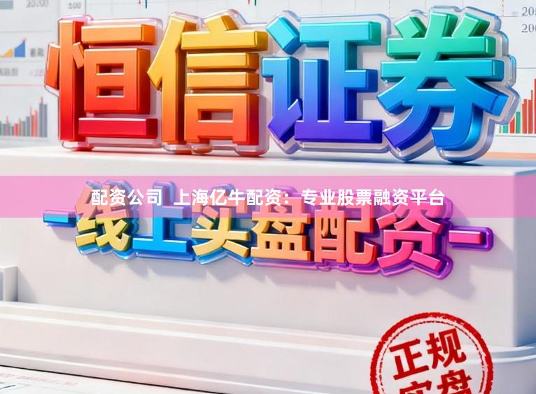 配资公司  上海亿牛配资：专业股票融资平台