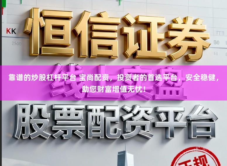 靠谱的炒股杠杆平台 宝尚配资，投资者的首选平台，安全稳健，助您财富增值无忧！