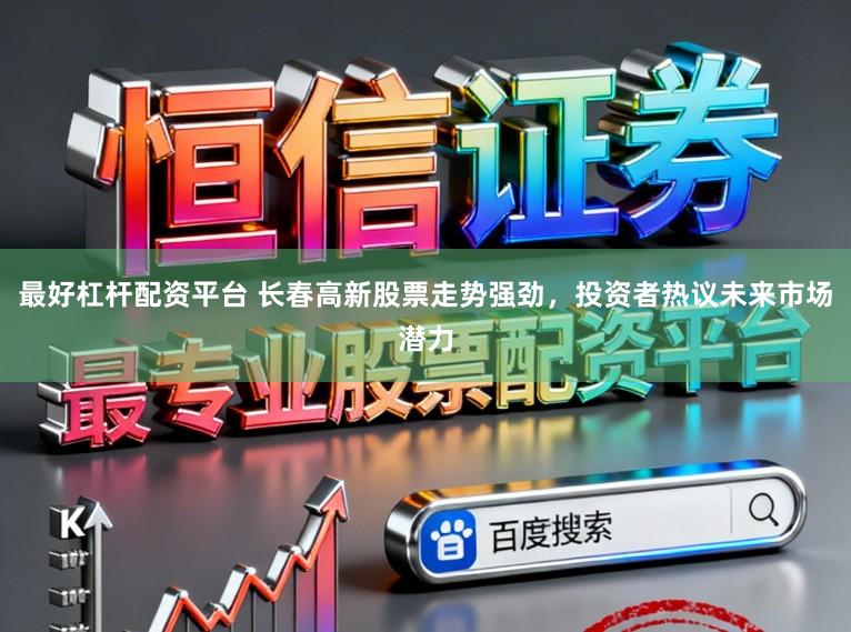 最好杠杆配资平台 长春高新股票走势强劲，投资者热议未来市场潜力