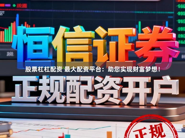 股票杠杠配资 最大配资平台：助您实现财富梦想！