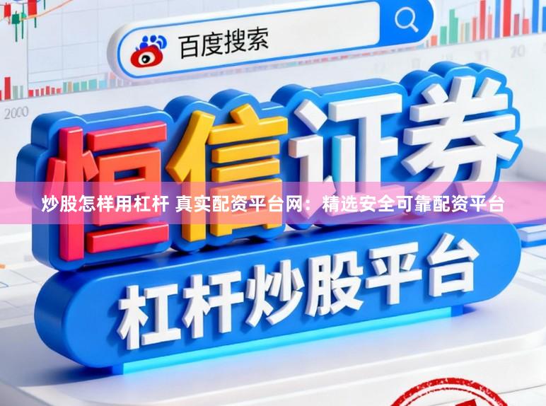炒股怎样用杠杆 真实配资平台网：精选安全可靠配资平台