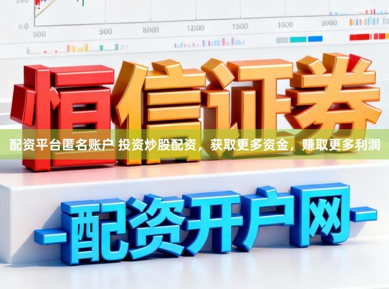 配资平台匿名账户 投资炒股配资，获取更多资金，赚取更多利润