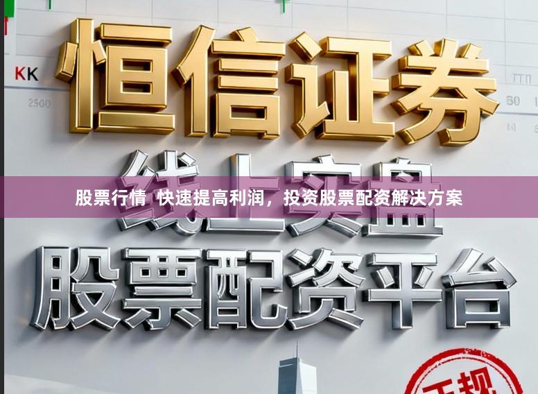 股票行情  快速提高利润，投资股票配资解决方案