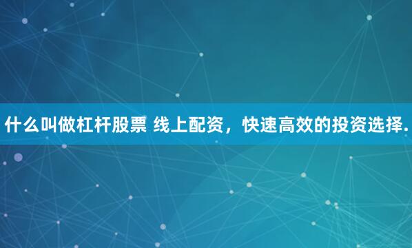 什么叫做杠杆股票 线上配资，快速高效的投资选择.