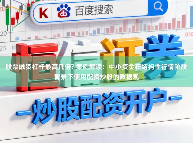股票融资杠杆最高几倍? 案例解读：中小资金在结构性行情阶段背景下使用配资炒股的数据观