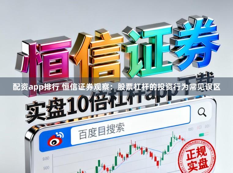 配资app排行 恒信证券观察：股票杠杆的投资行为常见误区