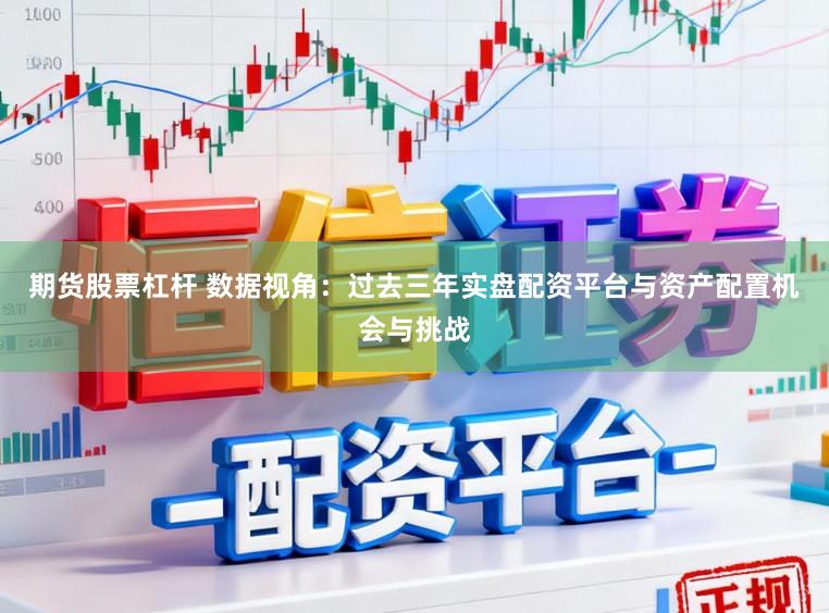 期货股票杠杆 数据视角：过去三年实盘配资平台与资产配置机会与挑战