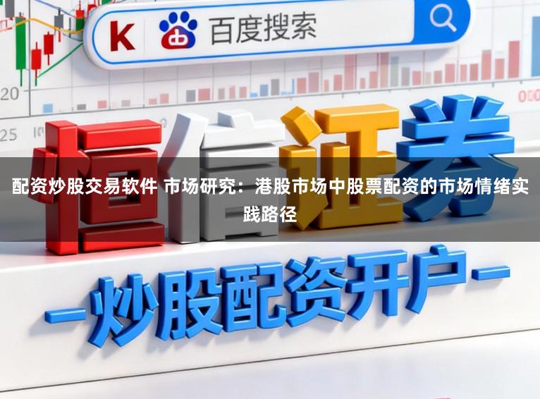 配资炒股交易软件 市场研究：港股市场中股票配资的市场情绪实践路径
