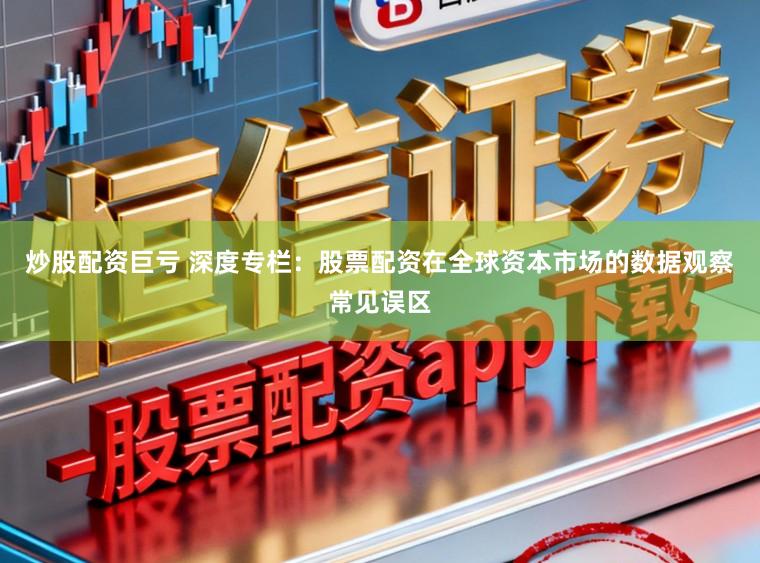 炒股配资巨亏 深度专栏：股票配资在全球资本市场的数据观察常见误区