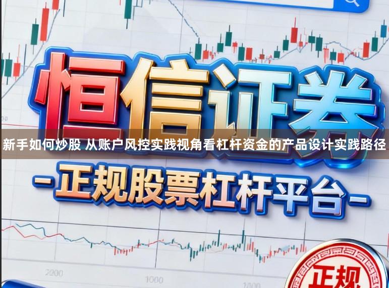 新手如何炒股 从账户风控实践视角看杠杆资金的产品设计实践路径