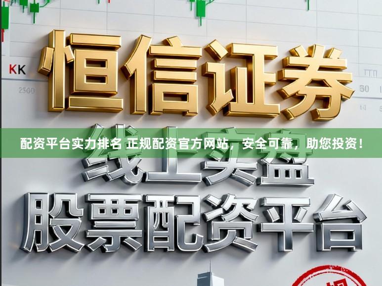配资平台实力排名 正规配资官方网站，安全可靠，助您投资！