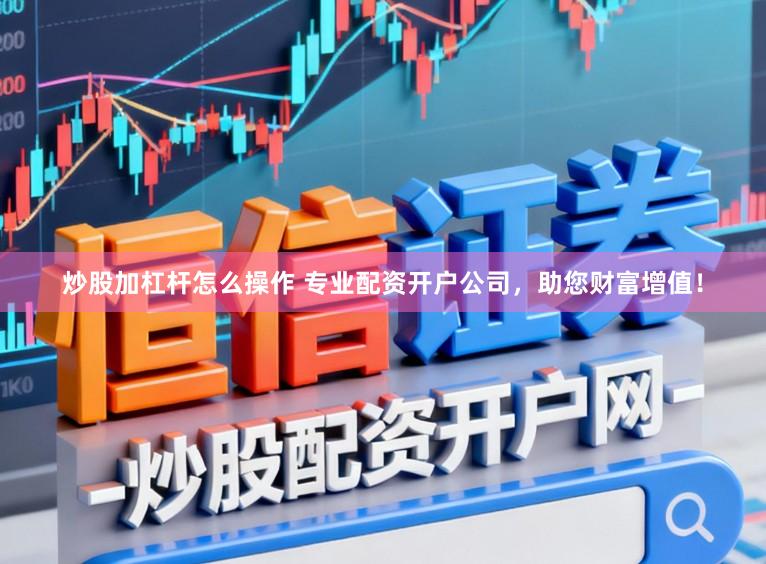 炒股加杠杆怎么操作 专业配资开户公司，助您财富增值！