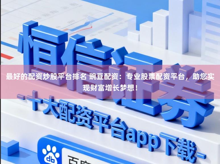 最好的配资炒股平台排名 豌豆配资：专业股票配资平台，助您实现财富增长梦想！