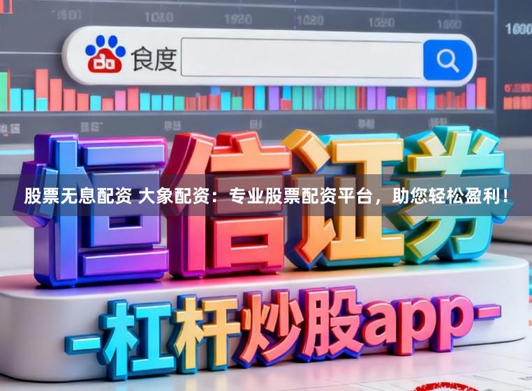 股票无息配资 大象配资：专业股票配资平台，助您轻松盈利！