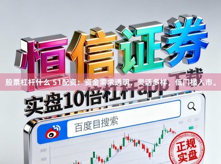 股票杠杆什么 51配资：资金需求透明，灵活多样，低门槛入市。