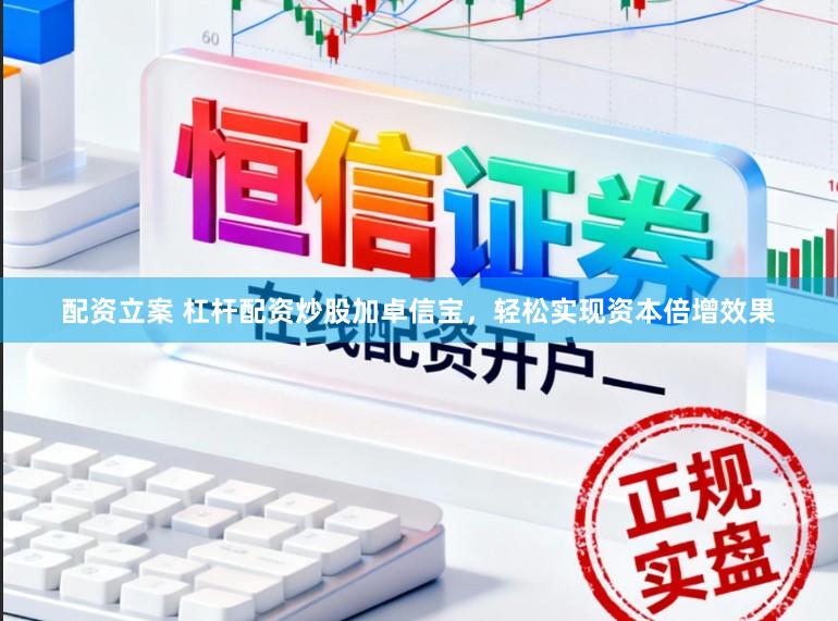 配资立案 杠杆配资炒股加卓信宝，轻松实现资本倍增效果