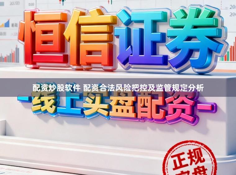 配资炒股软件 配资合法风险把控及监管规定分析