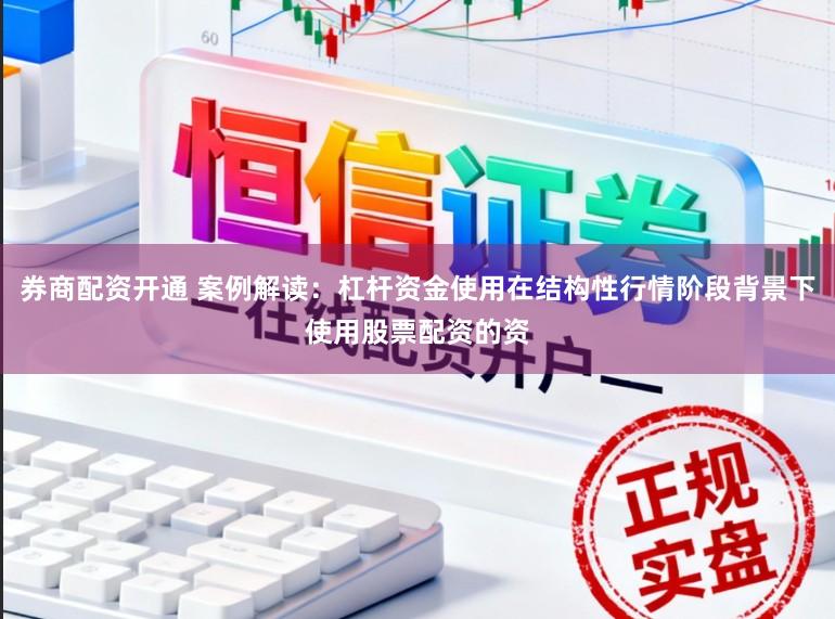 券商配资开通 案例解读：杠杆资金使用在结构性行情阶段背景下使用股票配资的资