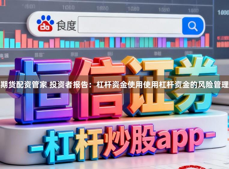 期货配资管家 投资者报告：杠杆资金使用使用杠杆资金的风险管理