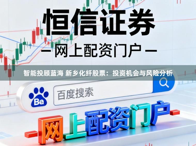 智能投顾蓝海 新乡化纤股票：投资机会与风险分析