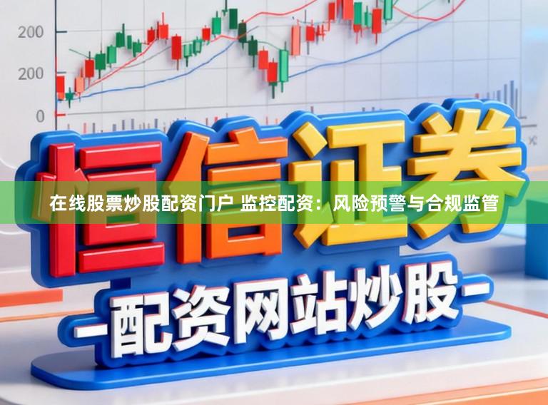 在线股票炒股配资门户 监控配资：风险预警与合规监管
