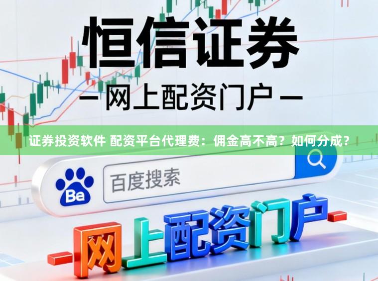 证券投资软件 配资平台代理费：佣金高不高？如何分成？