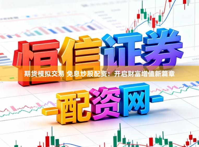 期货模拟交易 免息炒股配资：开启财富增值新篇章