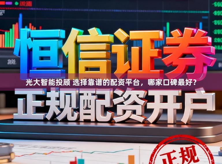 光大智能投顾 选择靠谱的配资平台，哪家口碑最好？