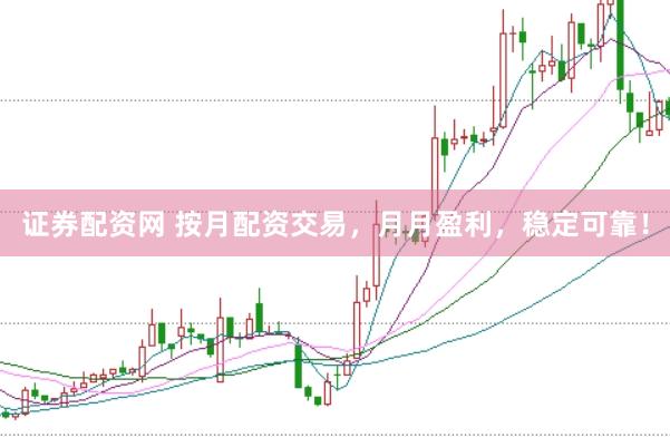 证券配资网 按月配资交易，月月盈利，稳定可靠！