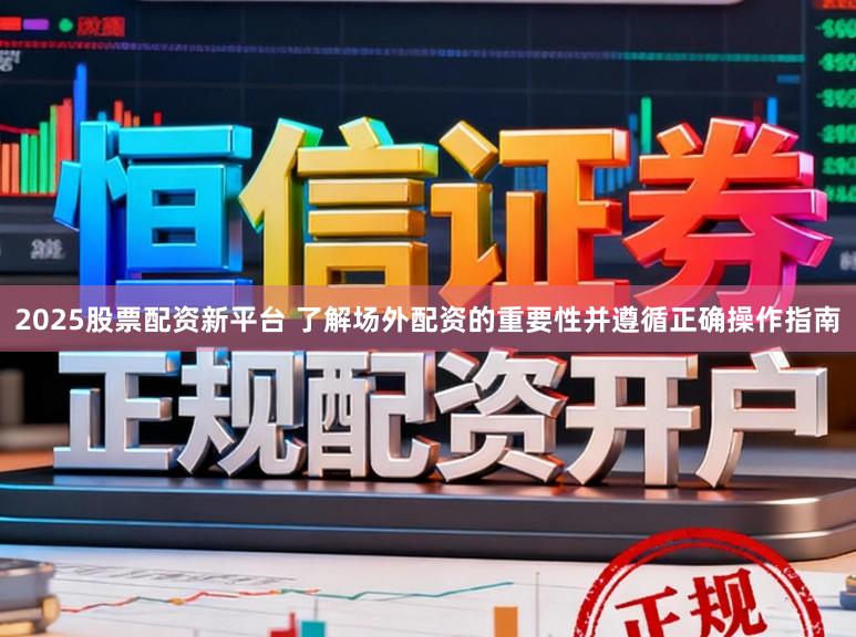 2025股票配资新平台 了解场外配资的重要性并遵循正确操作指南