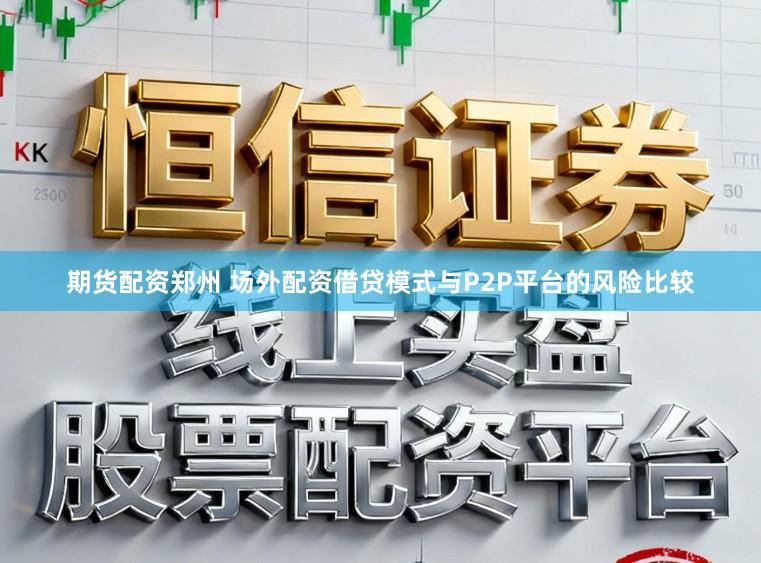 期货配资郑州 场外配资借贷模式与P2P平台的风险比较