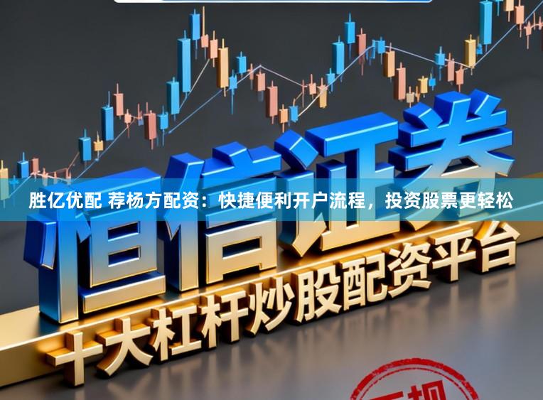胜亿优配 荐杨方配资：快捷便利开户流程，投资股票更轻松